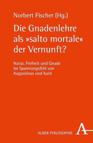 Die Gnadenlehre als "salto mortale" der Vernunft?: Natur, Freiheit und Gnade im Spannungsfeld von Augustinus und Kant